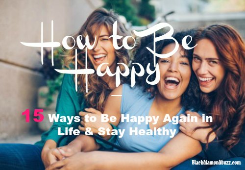 How to Be Happy – 15 Ways to Be Happy Again in Life & Stay Healthy